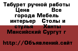 Табурет ручной работы › Цена ­ 1 500 - Все города Мебель, интерьер » Столы и стулья   . Ханты-Мансийский,Сургут г.